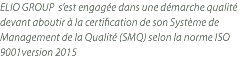 ELIO GROUP s’est engagée dans une démarche qualité devant aboutir à la certification de son Système de Management de la Qualité (SMQ) selon la norme ISO 9001version 2015